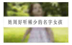 姓周好听稀少的名字女孩四字