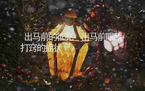 出马前最明显的征兆会胸闷难受吗