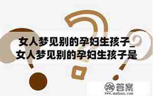 女人梦见别人生男孩子预示什么意思