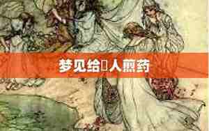 梦见别人煎药是什么意思