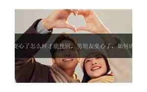 男朋友变心了挽回了怎么办