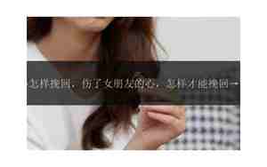 怎样挽回女朋友的心方法是什么?