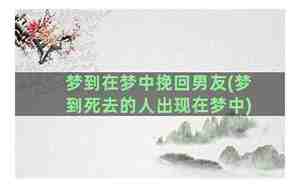 梦到在梦中挽回男友怎么回事
