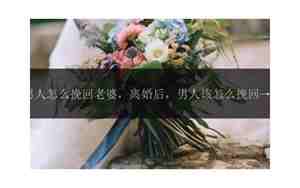 男人想挽回老婆举动怎么办