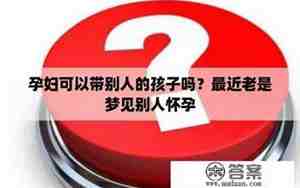 梦见别人带孩子来我家是什么意思