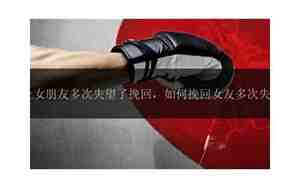 多次挽回女朋友会怎么样