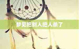 孕妇梦见把别人打死了是什么意思